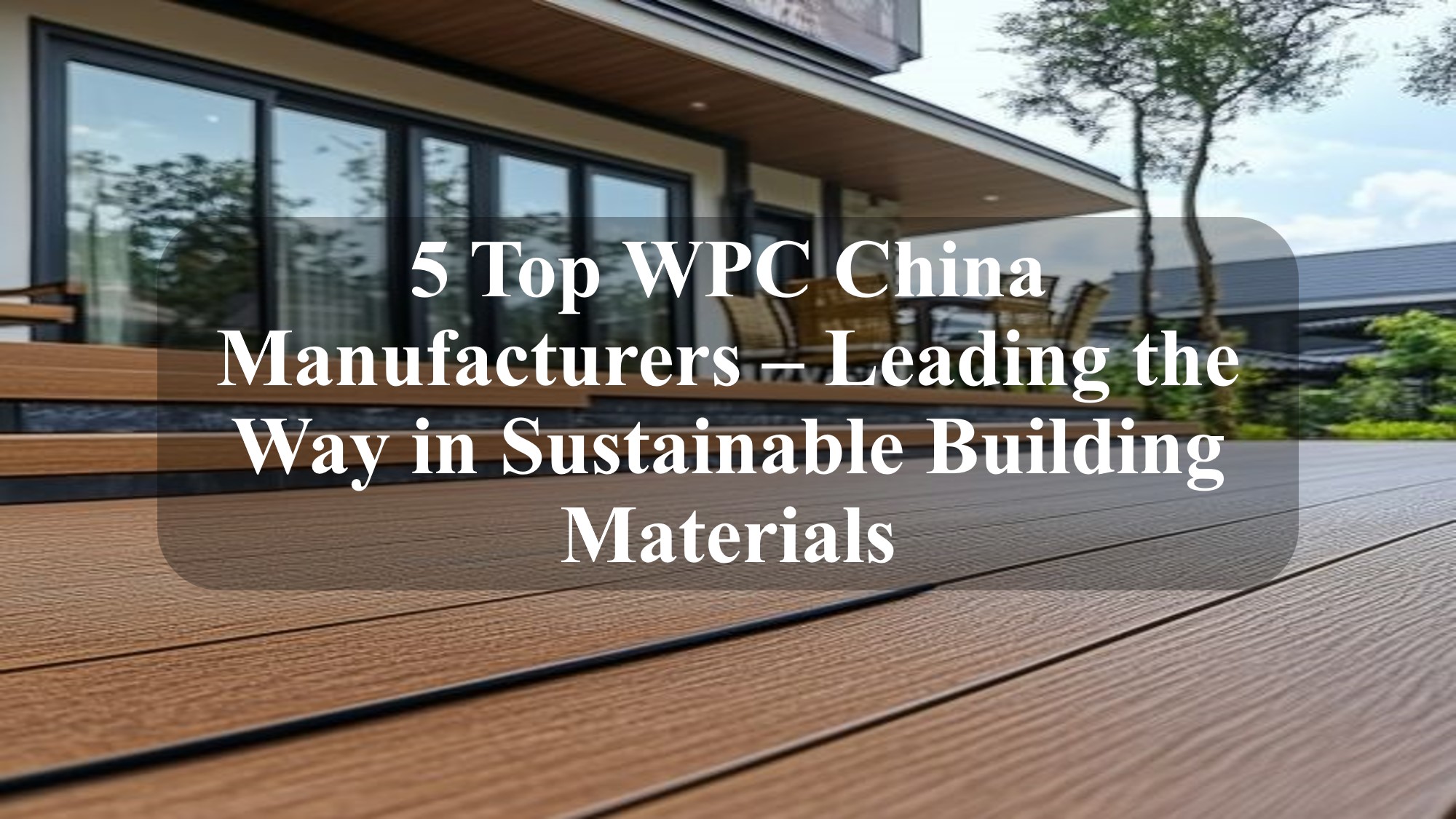 5 Top WPC China Manufacturers  Leading the Way in Sustainable Building Materials