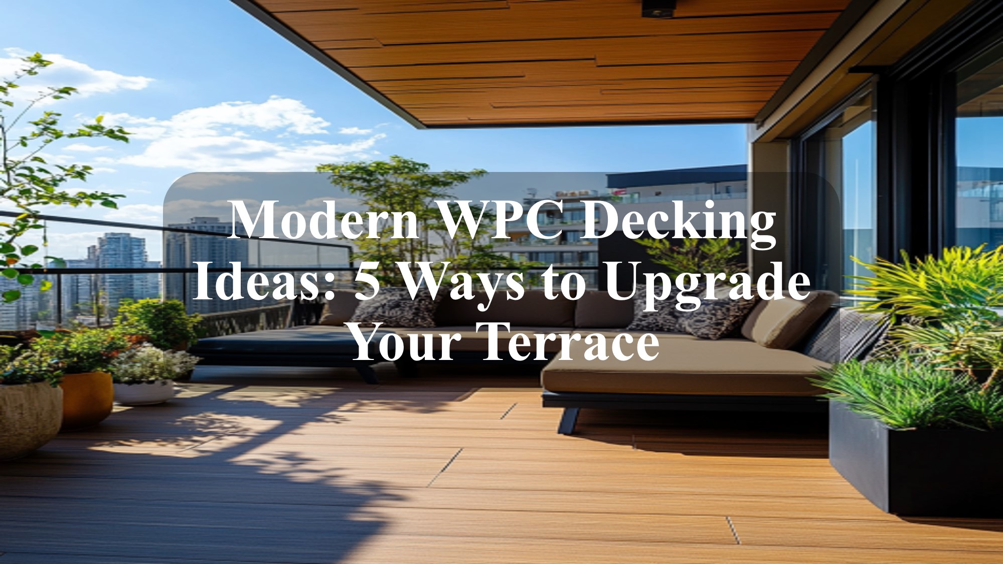 Modern WPC Decking Ideas 5 Ways to Upgrade Your Terrace